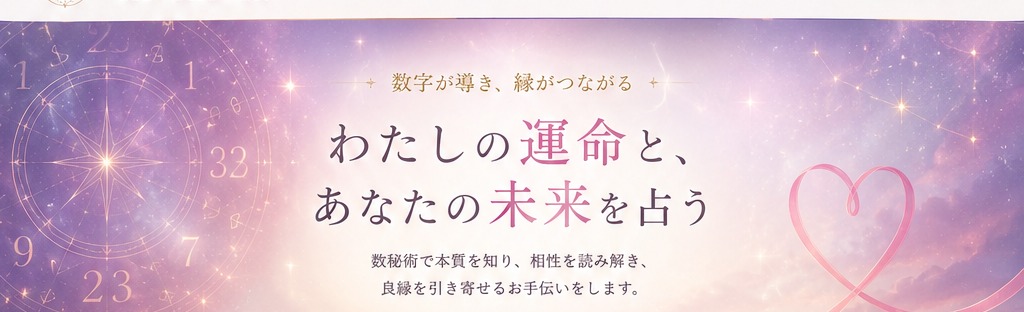 わたしの運命と、あなたの未来を占う。数秘術で本質を知り、相性を読み解き、ご縁の巡りを読み解くお手伝いをします。